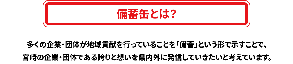 備蓄缶とは？ 多くの企業・団体が地域貢献を行っていることを「備蓄」という形で示すことで、宮崎の企業・団体である誇りと想いを県内外に発信して